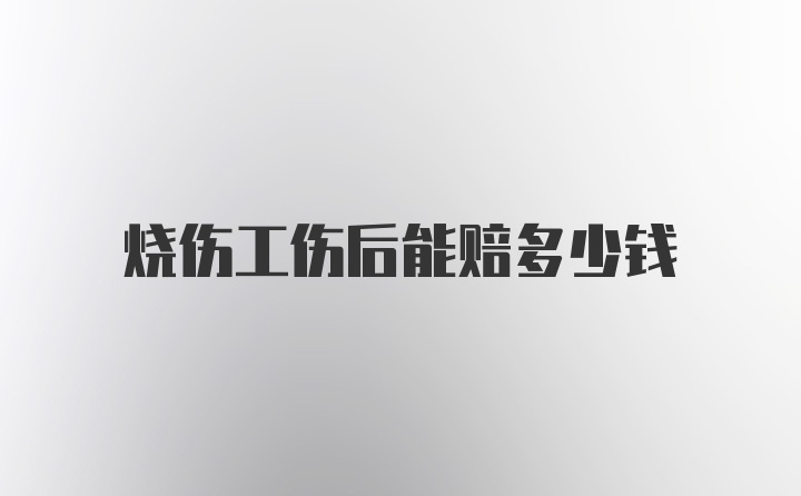 烧伤工伤后能赔多少钱