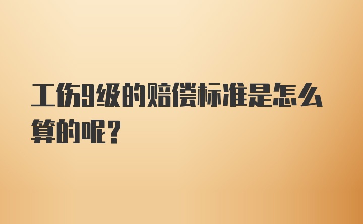 工伤9级的赔偿标准是怎么算的呢？