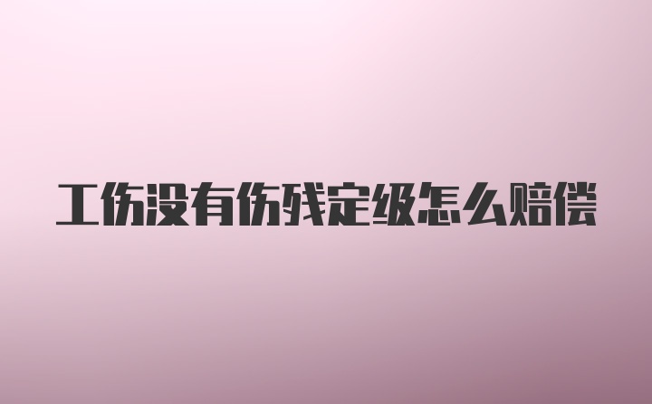 工伤没有伤残定级怎么赔偿