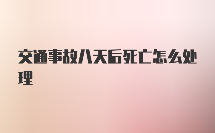 交通事故八天后死亡怎么处理