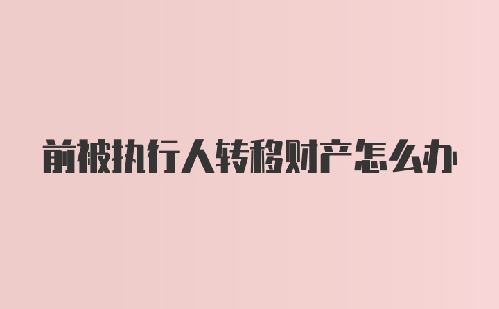 前被执行人转移财产怎么办