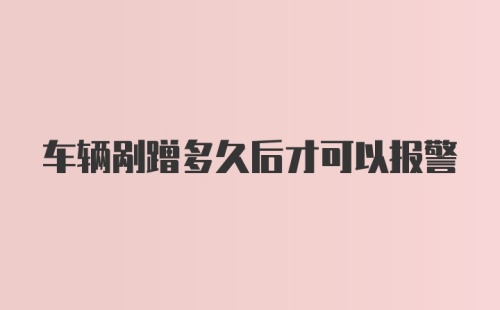 车辆剐蹭多久后才可以报警