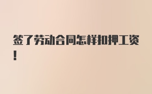 签了劳动合同怎样扣押工资！