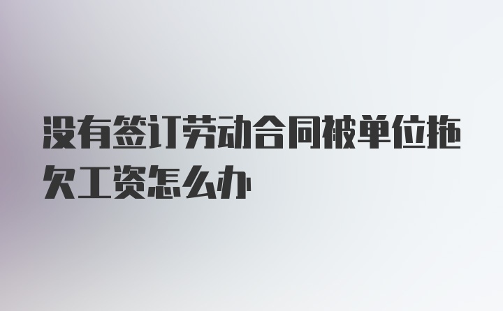 没有签订劳动合同被单位拖欠工资怎么办