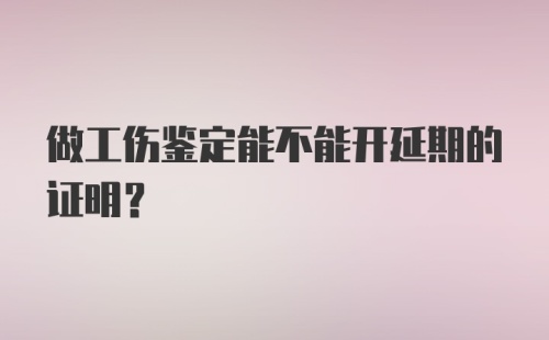 做工伤鉴定能不能开延期的证明？