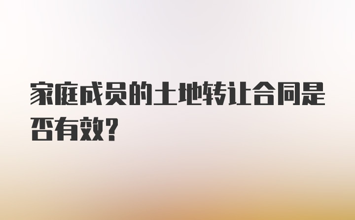 家庭成员的土地转让合同是否有效？