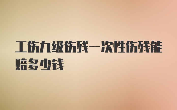 工伤九级伤残一次性伤残能赔多少钱