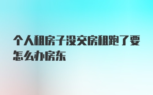 个人租房子没交房租跑了要怎么办房东