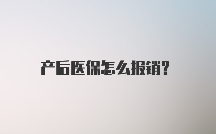 产后医保怎么报销？