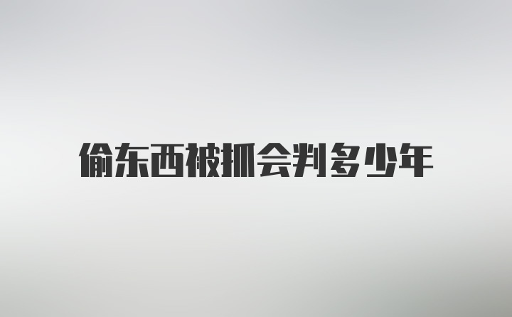 偷东西被抓会判多少年