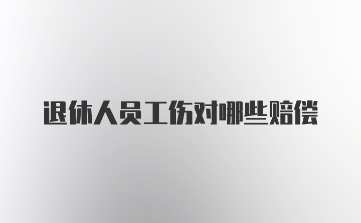 退休人员工伤对哪些赔偿