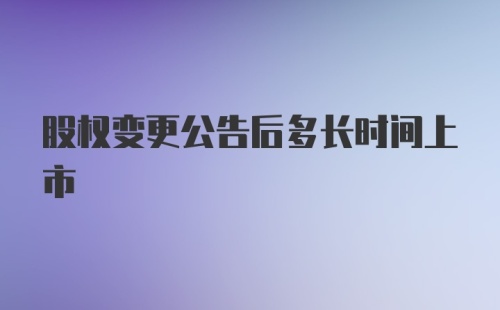 股权变更公告后多长时间上市