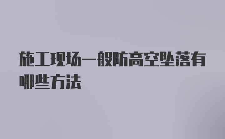 施工现场一般防高空坠落有哪些方法