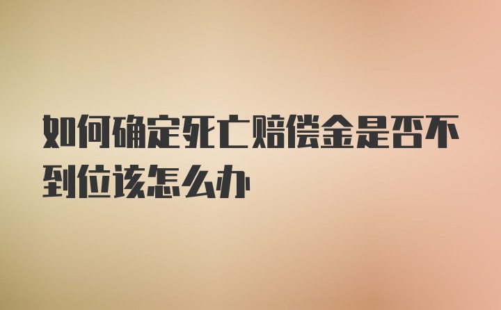 如何确定死亡赔偿金是否不到位该怎么办