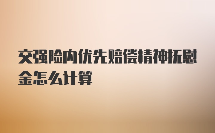 交强险内优先赔偿精神抚慰金怎么计算