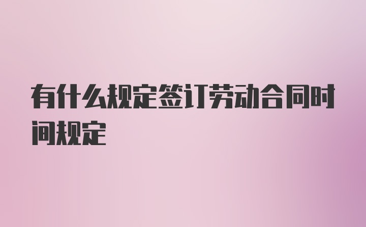 有什么规定签订劳动合同时间规定