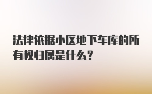 法律依据小区地下车库的所有权归属是什么？