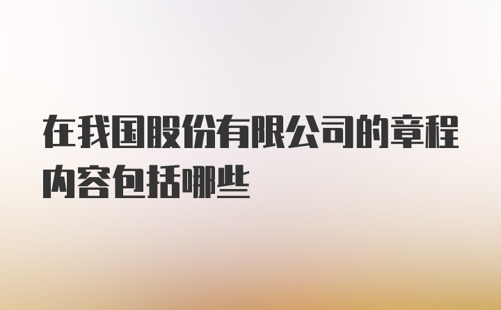 在我国股份有限公司的章程内容包括哪些