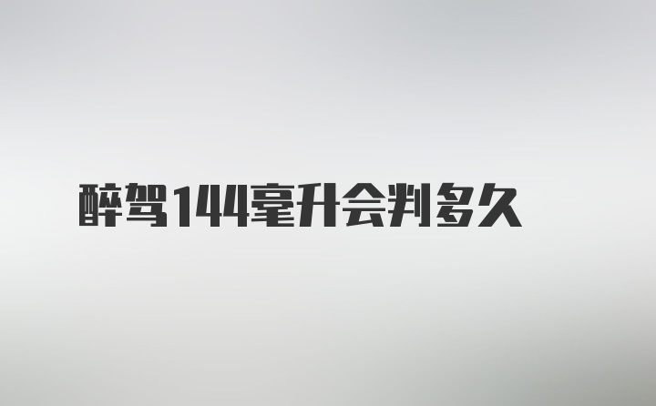 醉驾144毫升会判多久