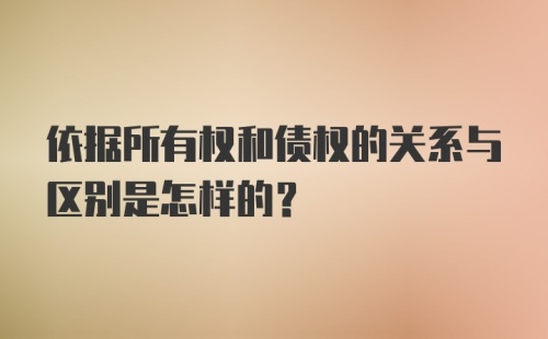 依据所有权和债权的关系与区别是怎样的?