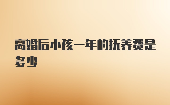 离婚后小孩一年的抚养费是多少