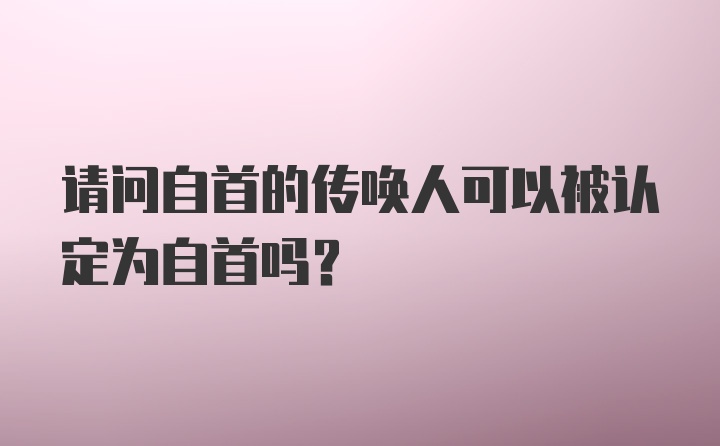 请问自首的传唤人可以被认定为自首吗?