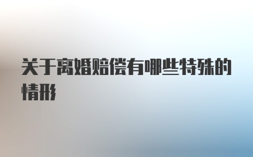 关于离婚赔偿有哪些特殊的情形