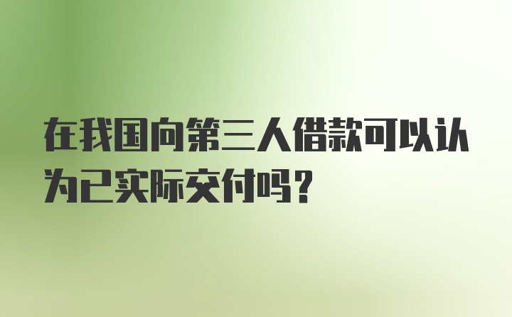 在我国向第三人借款可以认为已实际交付吗？