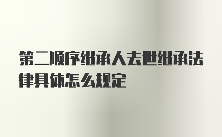 第二顺序继承人去世继承法律具体怎么规定