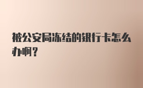 被公安局冻结的银行卡怎么办啊？