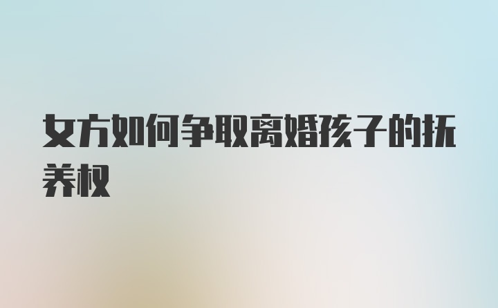 女方如何争取离婚孩子的抚养权