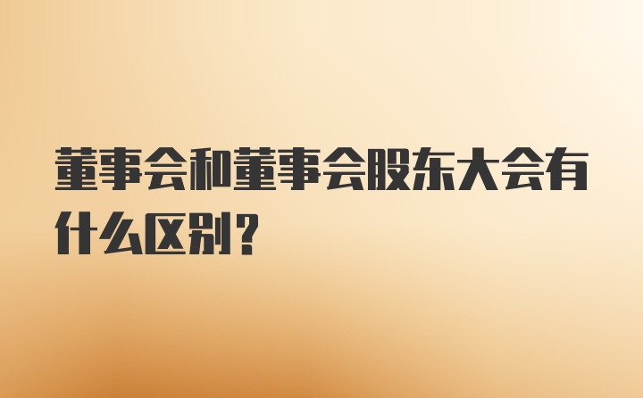 董事会和董事会股东大会有什么区别？