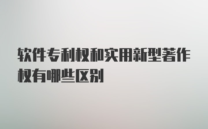 软件专利权和实用新型著作权有哪些区别