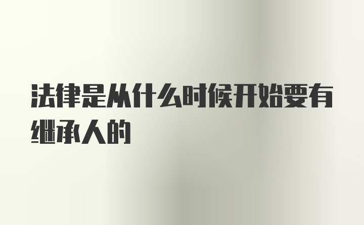 法律是从什么时候开始要有继承人的