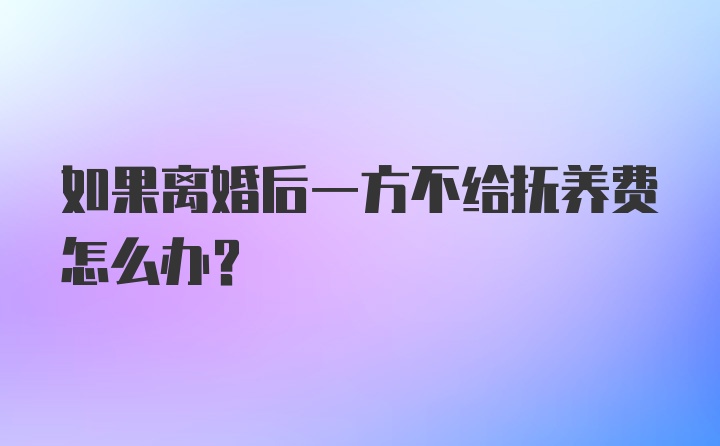 如果离婚后一方不给抚养费怎么办？