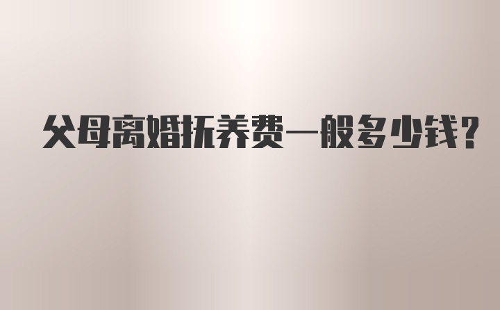 父母离婚抚养费一般多少钱？