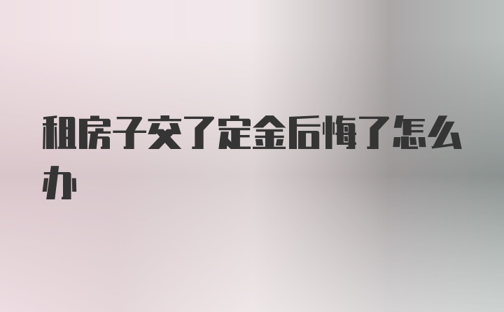 租房子交了定金后悔了怎么办