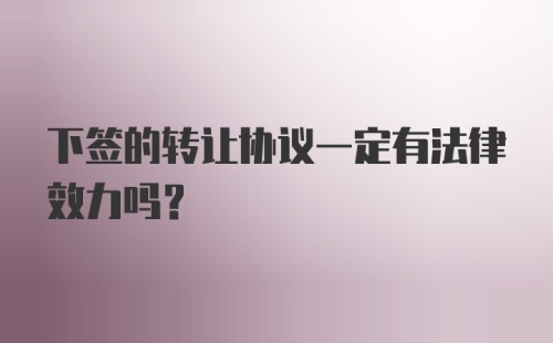 下签的转让协议一定有法律效力吗？