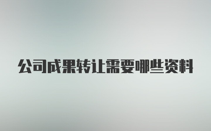 公司成果转让需要哪些资料