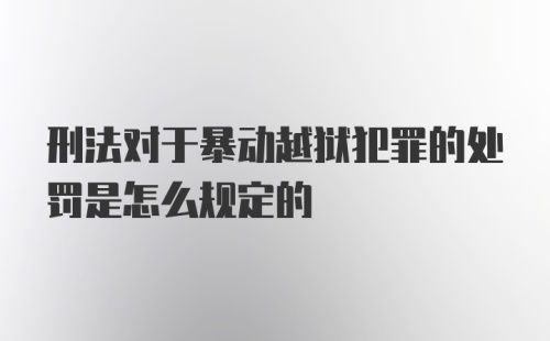 刑法对于暴动越狱犯罪的处罚是怎么规定的