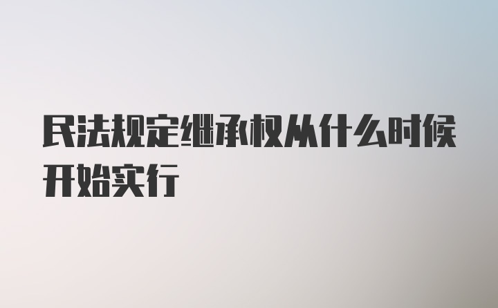 民法规定继承权从什么时候开始实行