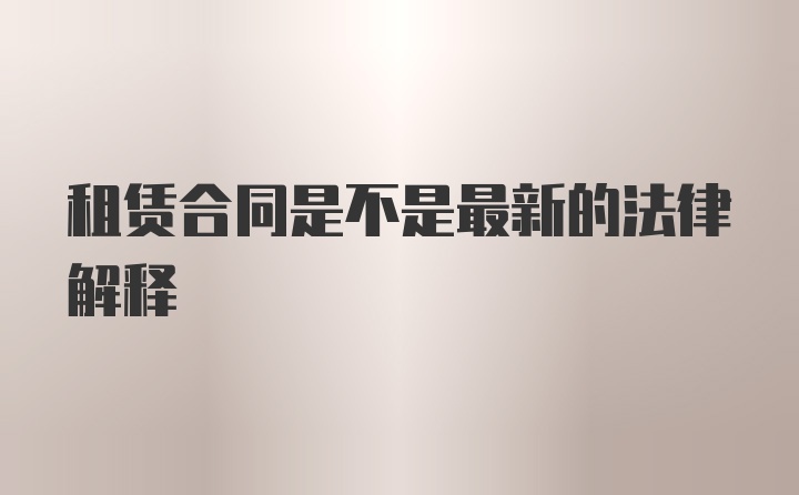 租赁合同是不是最新的法律解释