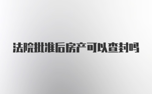 法院批准后房产可以查封吗