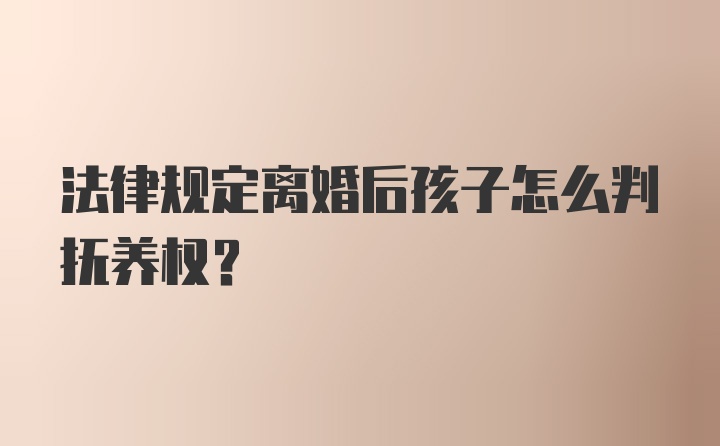 法律规定离婚后孩子怎么判抚养权？