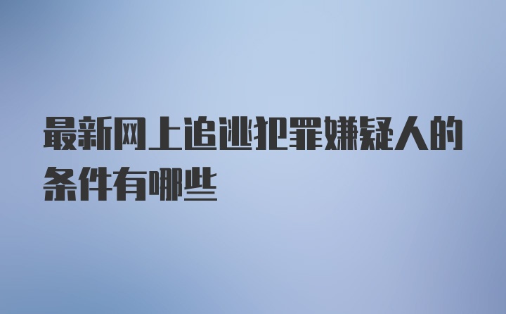 最新网上追逃犯罪嫌疑人的条件有哪些