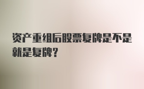 资产重组后股票复牌是不是就是复牌?