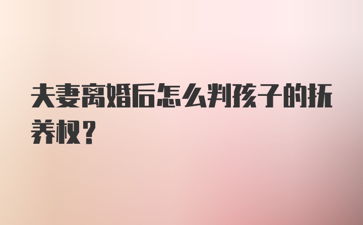 夫妻离婚后怎么判孩子的抚养权？