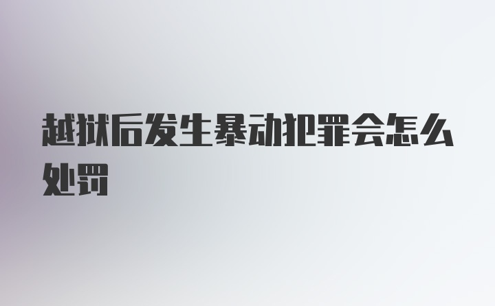 越狱后发生暴动犯罪会怎么处罚