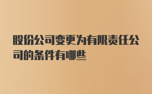 股份公司变更为有限责任公司的条件有哪些