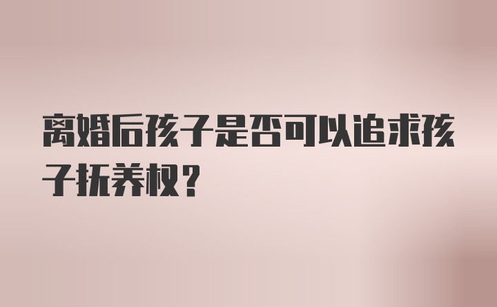 离婚后孩子是否可以追求孩子抚养权？